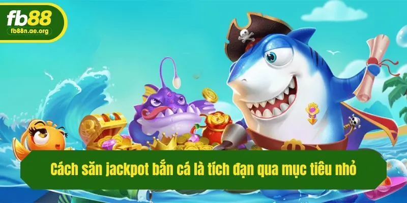 Cách săn jackpot bắn cá là tích đạn qua mục tiêu nhỏ