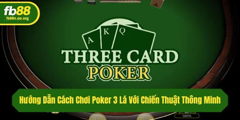 Hướng Dẫn Cách Chơi Poker 3 Lá Với Chiến Thuật Thông Minh