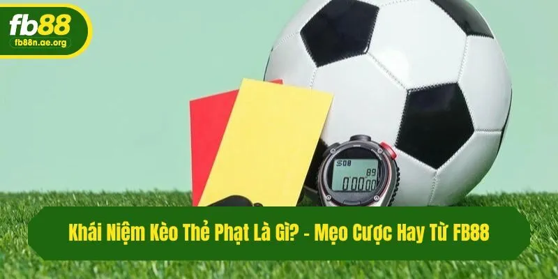 Khái Niệm Kèo Thẻ Phạt Là Gì? - Mẹo Cược Hay Từ Fb88