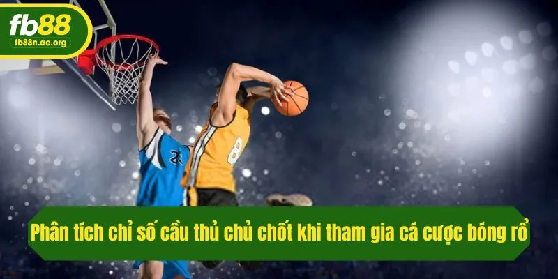 Phân tích chỉ số cá nhân cầu thủ chủ chốt khi tham gia cá cược bóng rổ