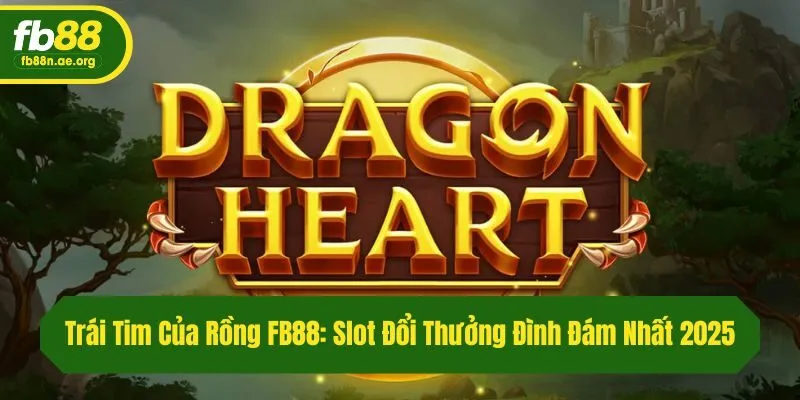 Trái Tim Của Rồng Fb88: Slot Đổi Thưởng Đình Đám Nhất 2025