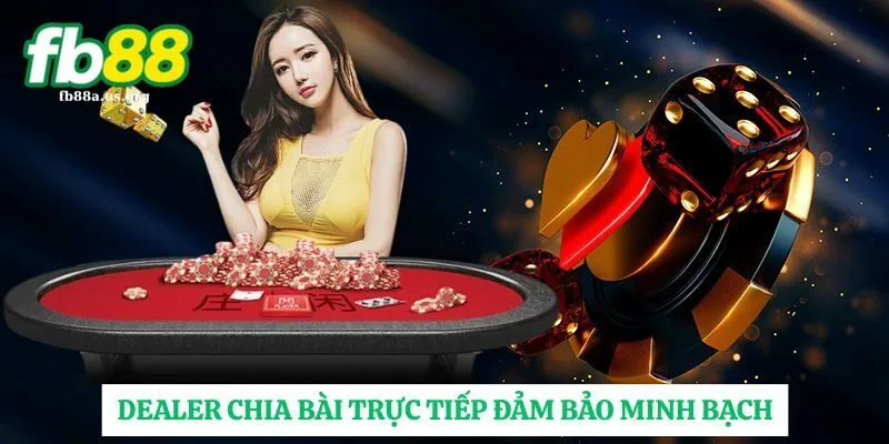 Dealer chia bài trực tiếp vô cùng minh bạch